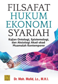 Filsafat Hukum Ekonomi Syariah : Kajian Ontologi, Epistemologi, dan Aksiologi Akad-akad Muamalah Kontemporer