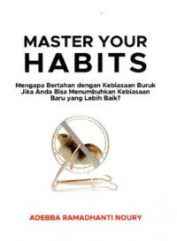 Master Your Habits : Mengapa Bertahan dengan Kebiasaan Buruk Jika Anda Bisa Menumbuhkan Kebiasaan Baru yang Lebih Baik?