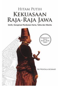 Hitam Putih Kekuasaan Raja-raja Jawa = Intrik, Konspirasi Perebutan Harta, Tahta, dan Wanita